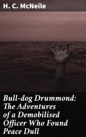 Bull-dog Drummond: The Adventures of a Demobilised Officer Who Found Peace Dull