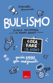 Bullismo. Cosa fare (e non). Guida rapida per insegnanti. Scuola secondaria di primo grado