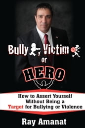 Bully, Victim, or Hero: How to Assert Yourself without being a Target for Bullying or Violence.