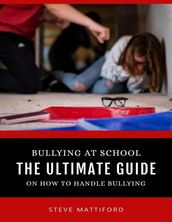 Bullying At School: The Ultimate Guide On How to Handle Bullying