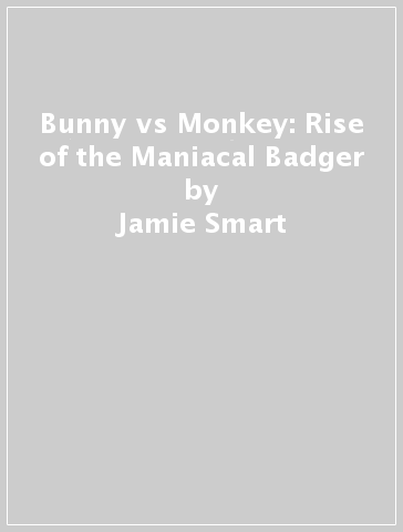 Bunny vs Monkey: Rise of the Maniacal Badger - Jamie Smart