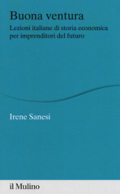 Buona ventura. Lezioni italiane di storia economica per imprenditori del futuro