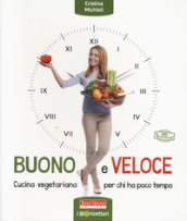 Buono e veloce. Cucina vegetariana per chi ha poco tempo. Ediz. illustrata