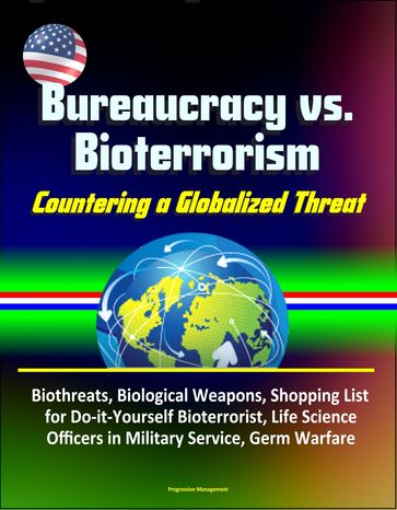 Bureaucracy vs. Bioterrorism: Countering a Globalized Threat - Biothreats, Biological Weapons, Shopping List for Do-it-Yourself Bioterrorist, Life Science Officers in Military Service, Germ Warfare - Progressive Management