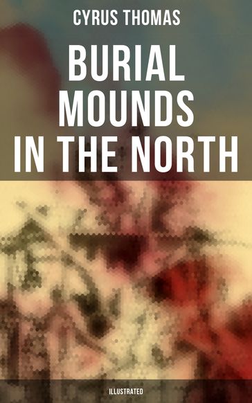 Burial Mounds in the North (Illustrated) - Cyrus Thomas