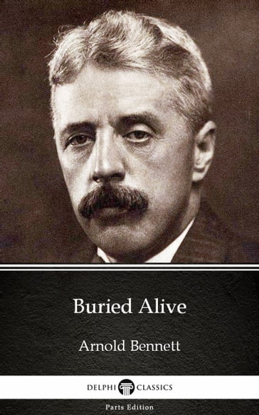 Buried Alive by Arnold Bennett - Delphi Classics (Illustrated) - Arnold Bennett