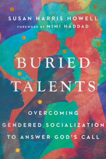 Buried Talents ¿ Overcoming Gendered Socialization to Answer God`s Call - Susan Harris Howell - Mimi Haddad