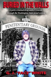 Buried in the Walls: A petty criminal/drug addict s travels through the Washington State penal system