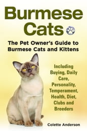 Burmese Cats, The Pet Owner s Guide to Burmese Cats and Kittens Including Buying, Daily Care, Personality, Temperament, Health, Diet, Clubs and Breeders