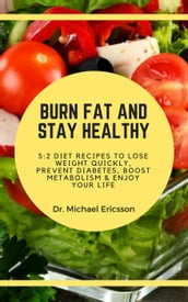 Burn Fat and Stay Healthy: 5:2 Diet Recipes to Lose Weight Quickly, Prevent Diabetes, Boost Metabolism & Enjoy Your Life