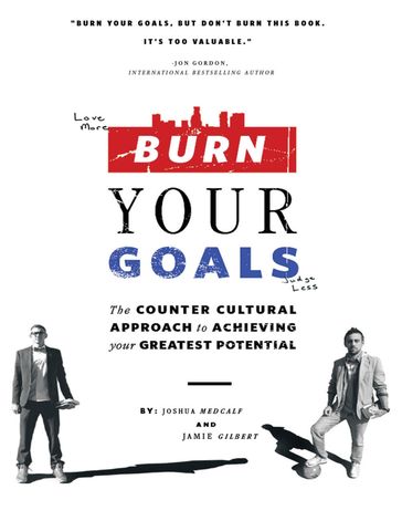 Burn Your Goals: The Counter Cultural Approach to Achieving Your Greatest Potential - Jamie Gilbert - Joshua Medcalf
