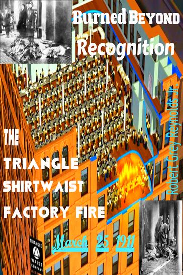 Burned Beyond Recognition The Triangle Shirtwaist Factory Fire March 25, 1911 - Jr Robert Grey Reynolds