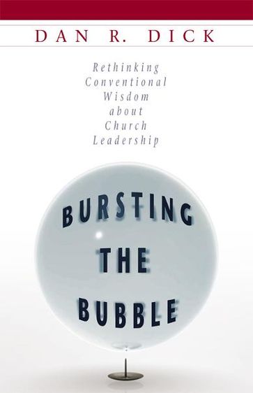 Bursting the Bubble: Rethinking Conventional Wisdom about Church Leadership - Dan Dick