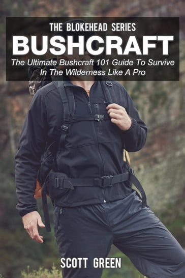 Bushcraft: The Ultimate Bushcraft 101 Guide To Survive In The Wilderness Like A Pro - Scott Green