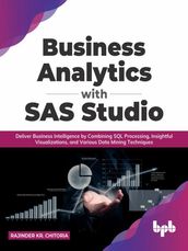 Business Analytics with SAS Studio: Deliver Business Intelligence by Combining SQL Processing, Insightful Visualizations, and Various Data Mining Techniques (English Edition)