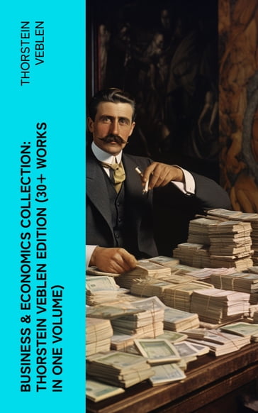 Business & Economics Collection: Thorstein Veblen Edition (30+ Works in One Volume) - Thorstein Veblen