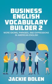 Business English Vocabulary Builder 2: More Idioms, Phrases, and Expressions in American English