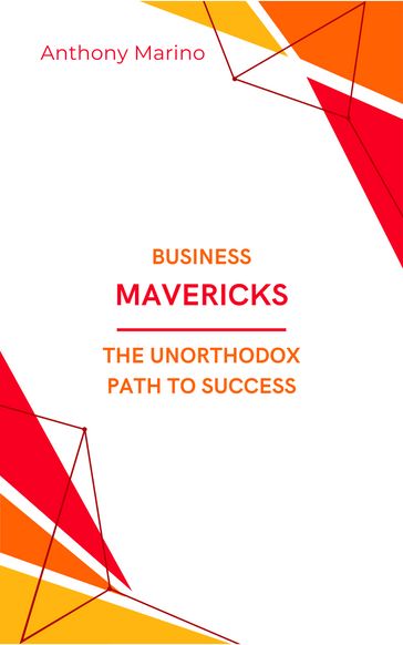 Business Mavericks: The Unorthodox Path to Success - Anthony Marino