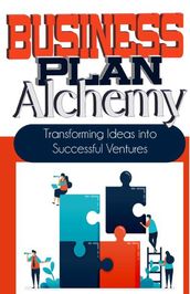 Business Plan Alchemy: Transforming Ideas Into Successful Business Ventures