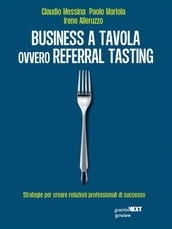 Business a tavola ovvero referral tasting. Strategie per creare relazioni professionali di successo