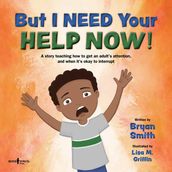 But I Need Your Help Now! : A story teaching how to get an adult s attention, and when it s okay to interupt