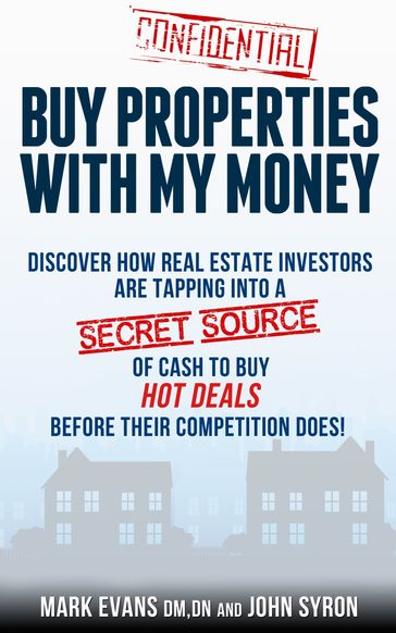 Buy Properties with My Money: Discover How Real Estate Investors Are Tapping Into a Secret Source of Cash to Buy Hot Deals Before Their Competition Does - Mark Evans