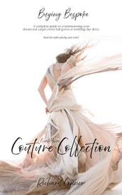 Buying Bespoke - Create Your Couture Collection: A Complete Guide To Commissioning Your Dream Red Carpet Event Ball Gown or Wedding Day Dress