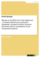 Buying on the Web? Isn t that dangerous? - Consumer Behaviour on Internet Shopping: Consumer Profiles, Decision Processes, Drivers and Barriers in the Virtual Environment -