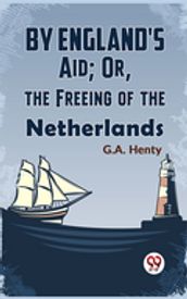 By England S Aid; Or, The Freeing Of The Netherlands