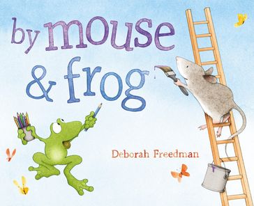 By Mouse and Frog - Deborah Freedman