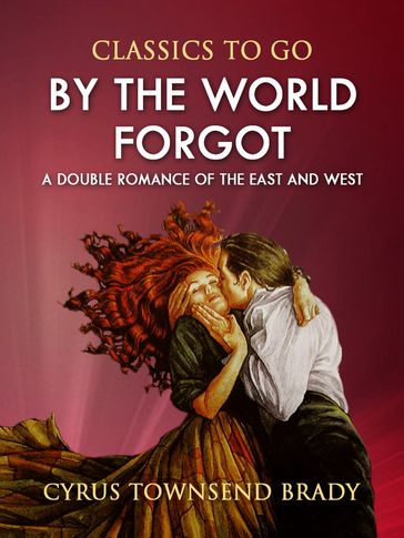 By the World Forgot: A Double Romance of the East and West - Cyrus Townsend Brady