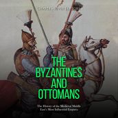 Byzantines and Ottomans, The: The History of the Medieval Middle East s Most Influential Empires