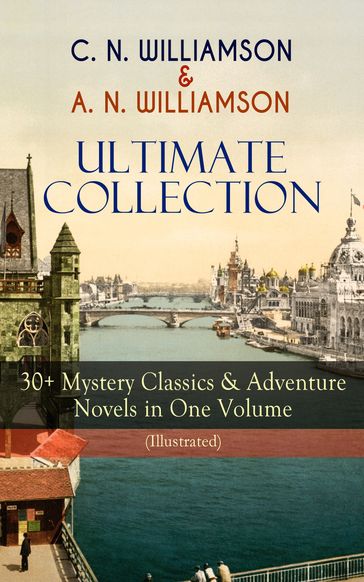 C. N. WILLIAMSON & A. N. WILLIAMSON Ultimate Collection: 30+ Mystery Classics & Adventure Novels in One Volume (Illustrated) - Alice Muriel Williamson - Charles Norris Williamson