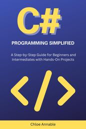 C# Programming Simplified: A Step-by-Step Guide for Beginners and Intermediates with Hands-On Projects