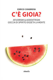 C è gioia? Afuorismi & addentrismi, goccia di spirito disseta la mente