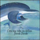 C era una volta un delfino Piccolo Piccolo. Ediz. illustrata