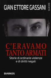 C eravamo tanto armati. Storie di ordinarie violenze e di diritti negati