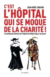 C est l hôpital qui se moque de la charité ! - La fabuleuse histoire de l hôpital du Moyen Age à nos