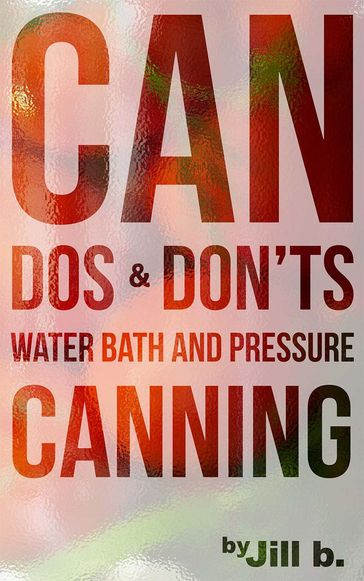 CAN Dos and Don'ts Waterbath and Pressure Canning - Jill b.
