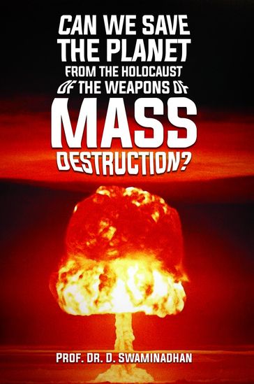 CAN WE SAVE THE PLANET FROM THE HOLOCAUST OF THE WEAPONS OF MASS DESTRUCTION? - Prof. Dr. D. Swaminadhan