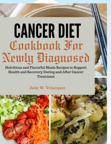 CANCER DIET COOKBOOK FOR NEWLY DIAGNOSED - Julie W. Velazquez