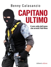 CAPITANO ULTIMO. Il vero volto dell uomo che arrestò Totò Riina