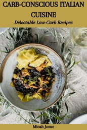 CARB-CONSCIOUS ITALIAN CUISINE: Delectable Low-Carb Recipes