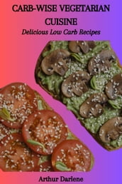 CARB-WISE VEGETARIAN CUISINE: Delicious Low Carb Recipes