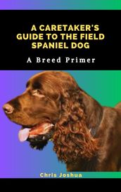 A CARETAKER S GUIDE TO THE FIELD SPANIEL DOG