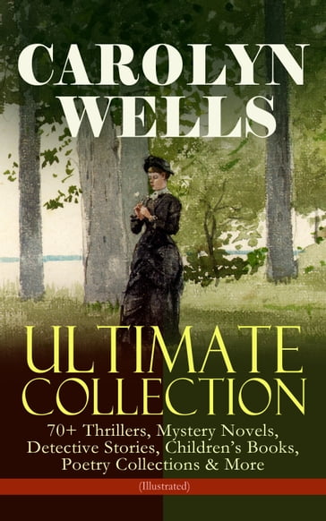 CAROLYN WELLS Ultimate Collection  70+ Thrillers, Mystery Novels, Detective Stories - Carolyn Wells