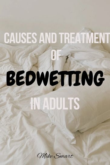 CAUSES AND TREATMENT OF BED WETTING IN ADULTS - Olajide Michael