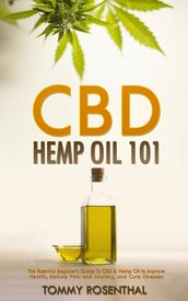 CBD Hemp Oil 101: The Essential Beginner s Guide To CBD and Hemp Oil to Improve Health, Reduce Pain and Anxiety, and Cure Illnesses