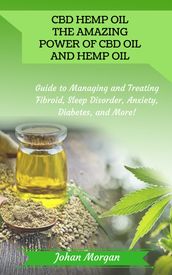 CBD Hemp Oil: the Amazing Power of CBD Oil and Hemp Oil - Guide to Managing and Treating Fibroid, Sleep Disorder, Anxiety, Diabetes, and More!