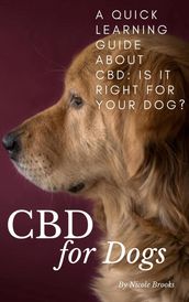 CBD for Dogs: A Quick Learning Guide About CBD: Is It Right for Your Dog?
